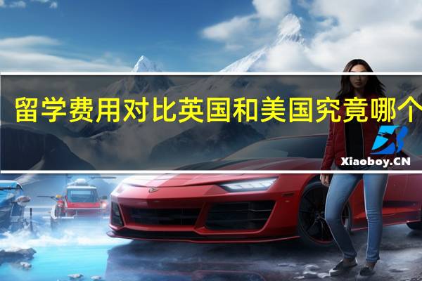 留学费用对比英国和美国究竟哪个更贵