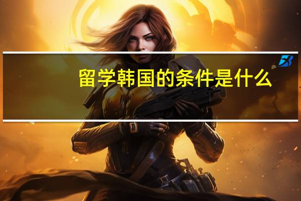 留学韩国的条件是什么
