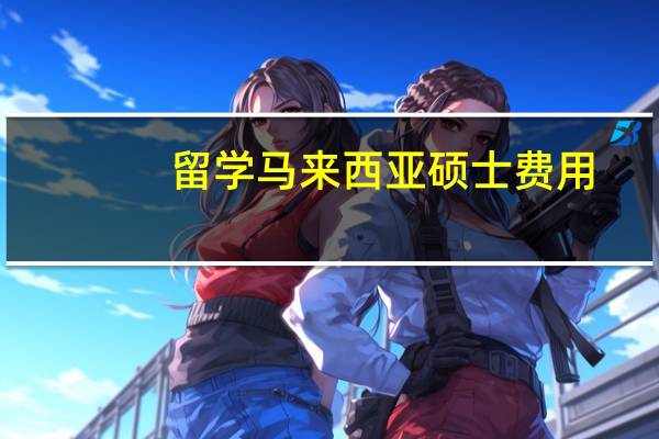 留学马来西亚硕士费用