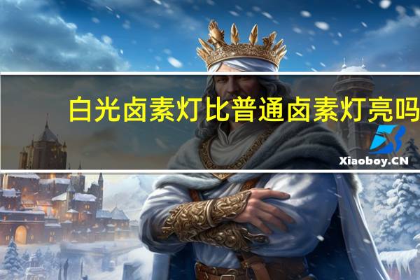白光卤素灯比普通卤素灯亮吗