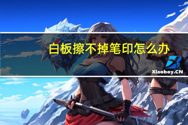 白板擦不掉笔印怎么办