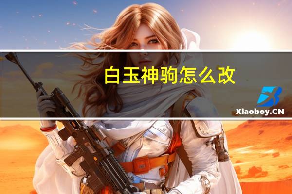 白玉神驹怎么改