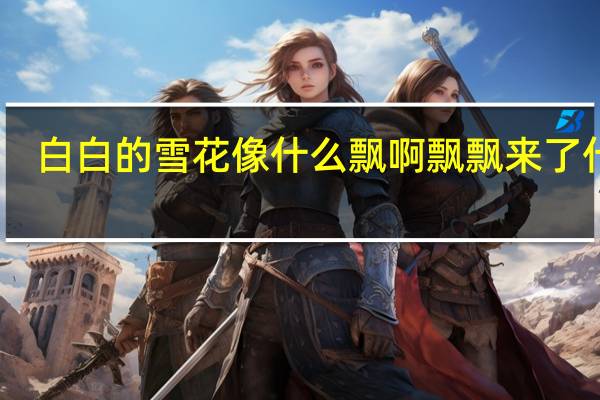 白白的雪花像什么飘啊飘飘来了什么