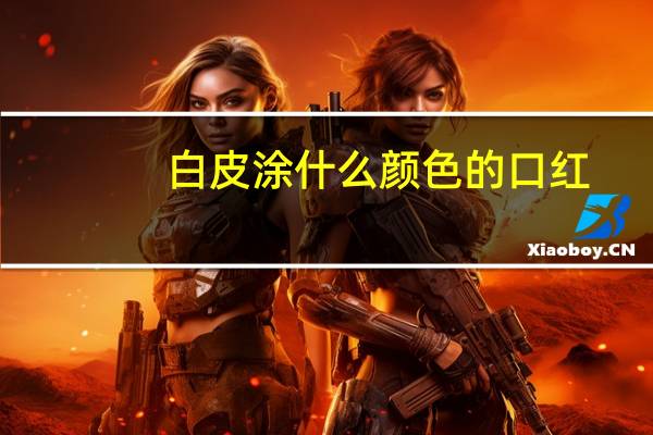 白皮涂什么颜色的口红