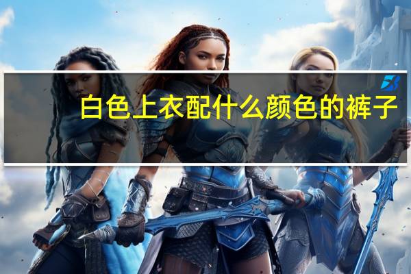 白色上衣配什么颜色的裤子