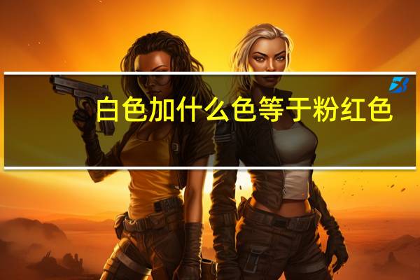 白色加什么色等于粉红色