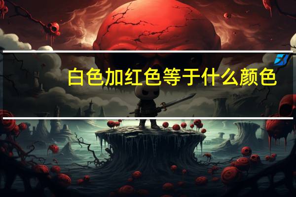 白色加红色等于什么颜色