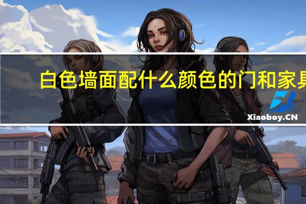 白色墙面配什么颜色的门和家具