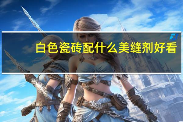 白色瓷砖配什么美缝剂好看