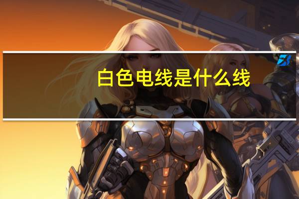 白色电线是什么线