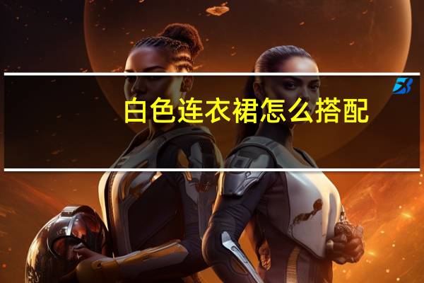 白色连衣裙怎么搭配