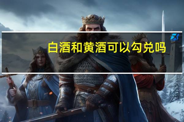 白酒和黄酒可以勾兑吗