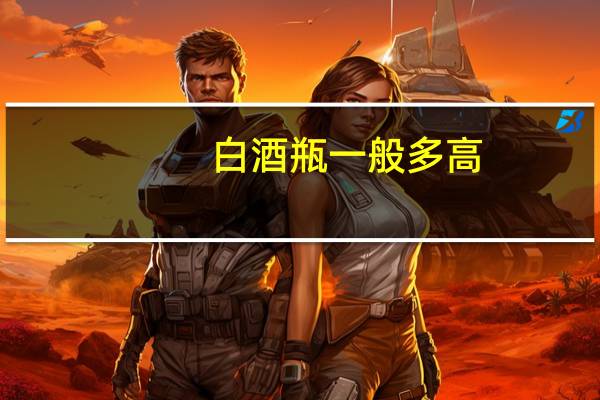白酒瓶一般多高