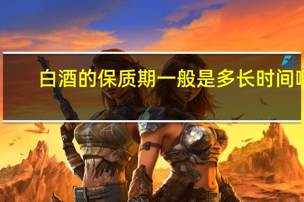 白酒的保质期一般是多长时间啊