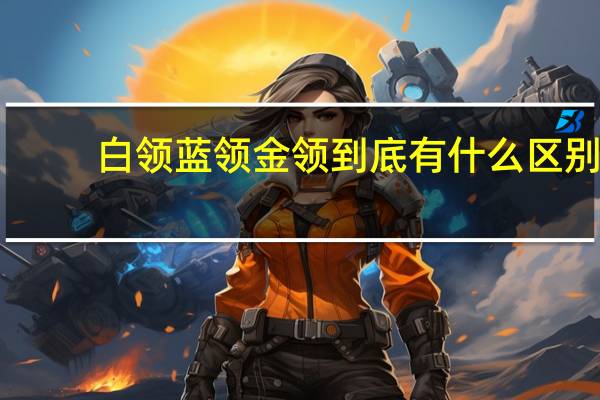白领蓝领金领到底有什么区别