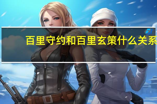 百里守约和百里玄策什么关系