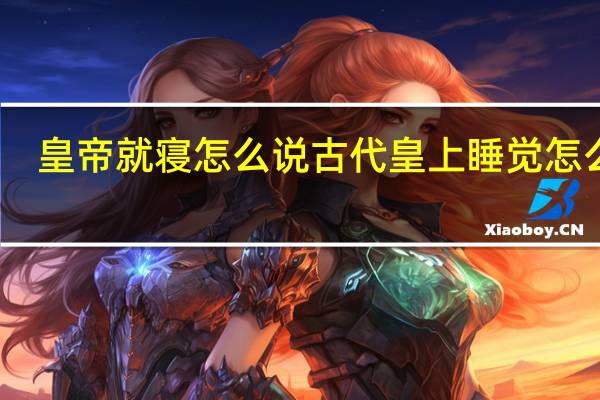 皇帝就寝怎么说古代皇上睡觉怎么说