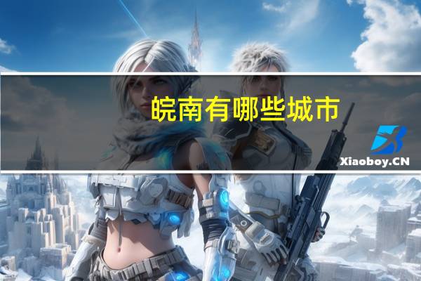 皖南有哪些城市