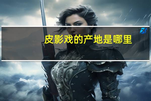 皮影戏的产地是哪里