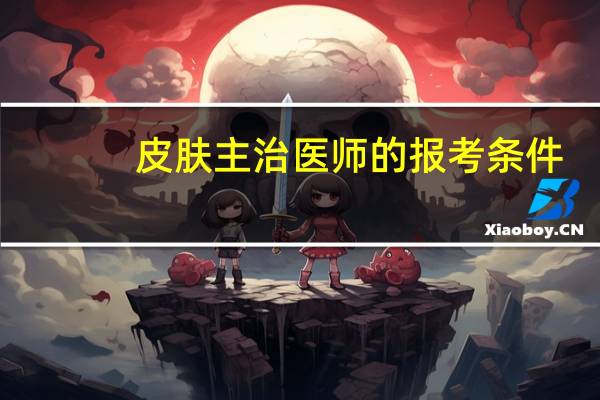 皮肤主治医师的报考条件