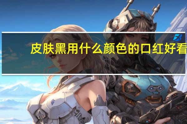 皮肤黑用什么颜色的口红好看