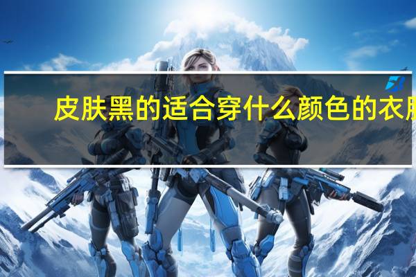 皮肤黑的适合穿什么颜色的衣服?