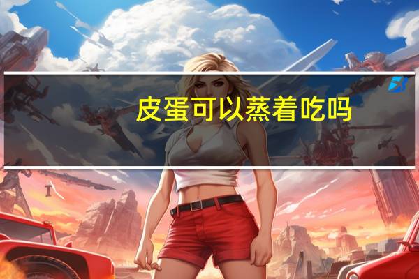 皮蛋可以蒸着吃吗