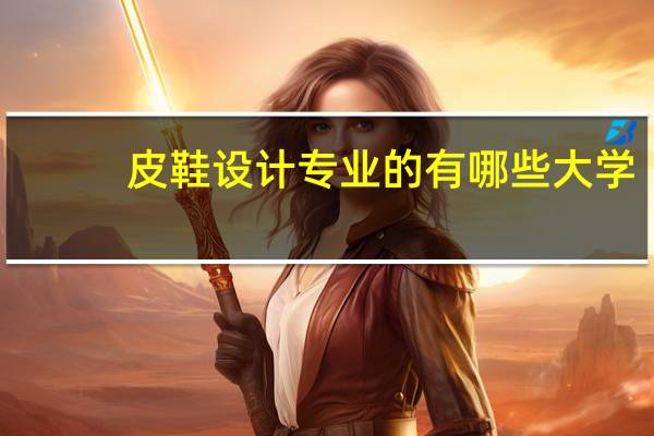 皮鞋设计专业的有哪些大学___