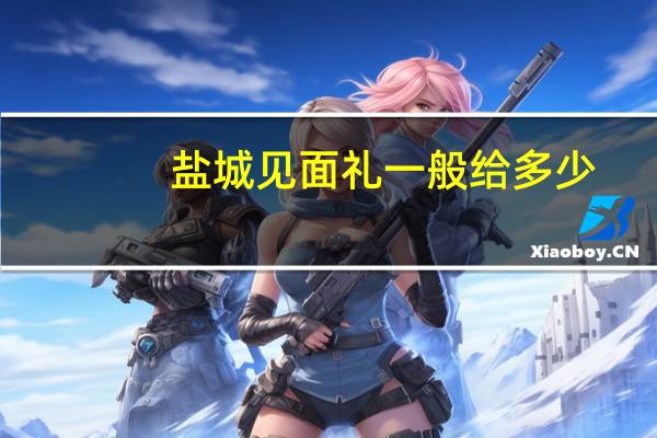 盐城见面礼一般给多少