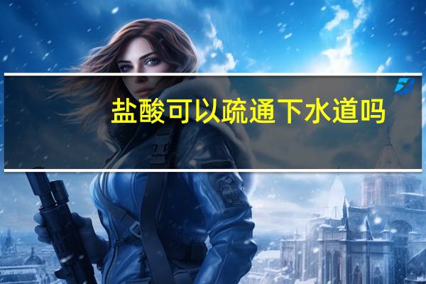 盐酸可以疏通下水道吗