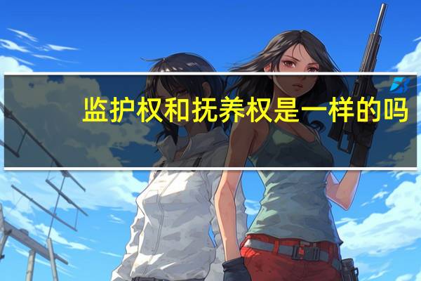 监护权和抚养权是一样的吗