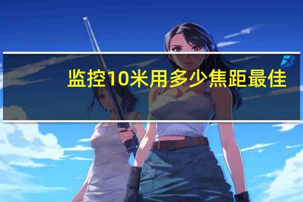 监控10米用多少焦距最佳