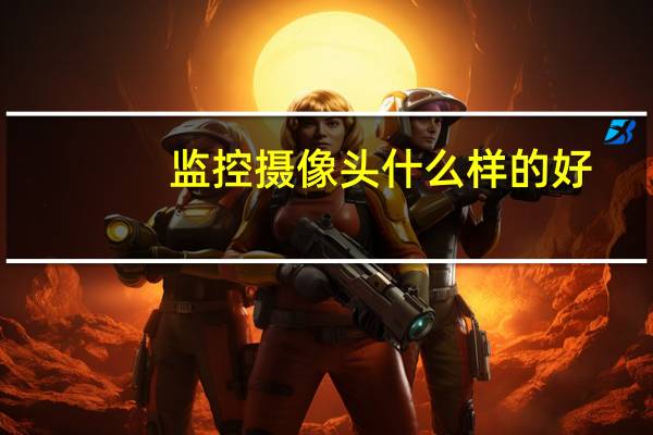 监控摄像头什么样的好