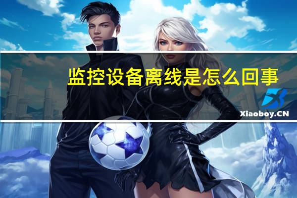 监控设备离线是怎么回事