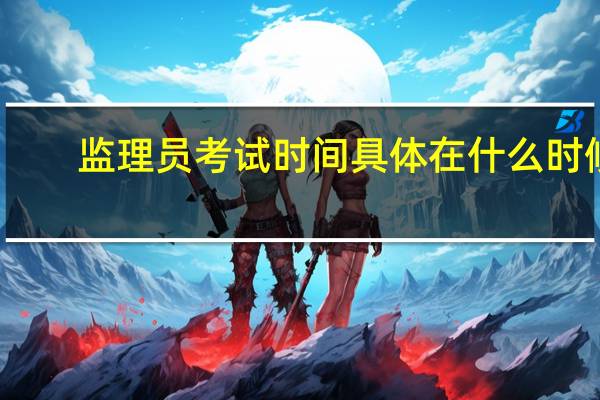 监理员考试时间具体在什么时候