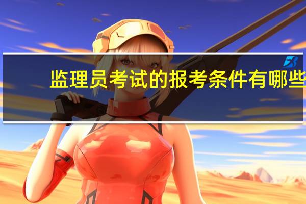 监理员考试的报考条件有哪些