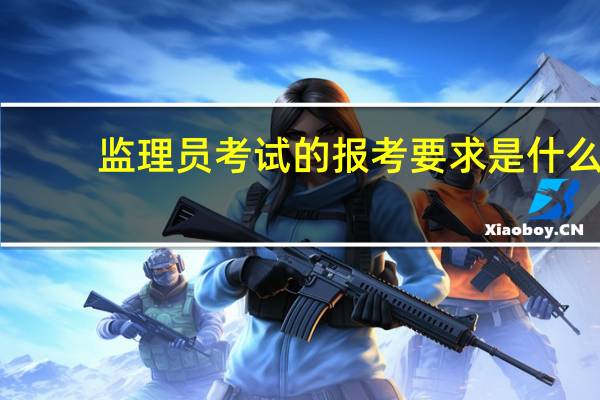 监理员考试的报考要求是什么