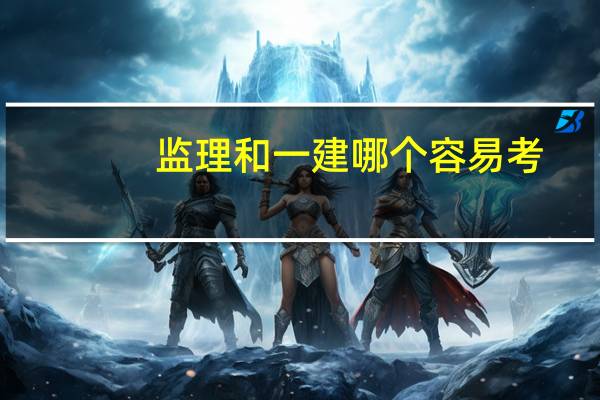 监理和一建哪个容易考