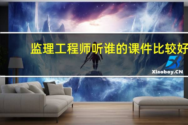 监理工程师听谁的课件比较好