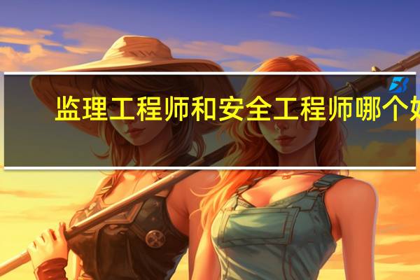 监理工程师和安全工程师哪个好