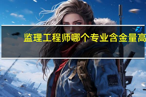 监理工程师哪个专业含金量高