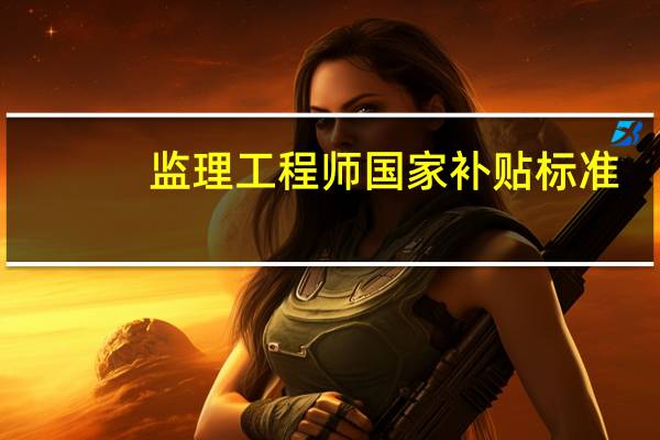 监理工程师国家补贴标准
