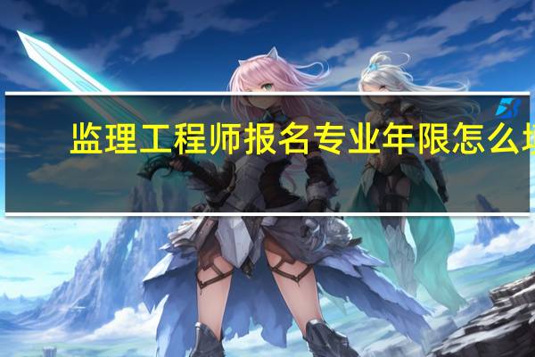 监理工程师报名专业年限怎么填