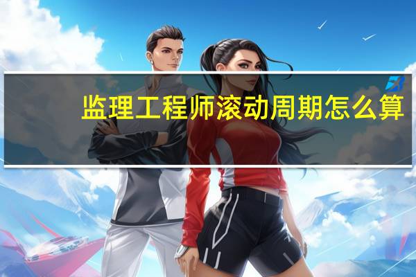 监理工程师滚动周期怎么算