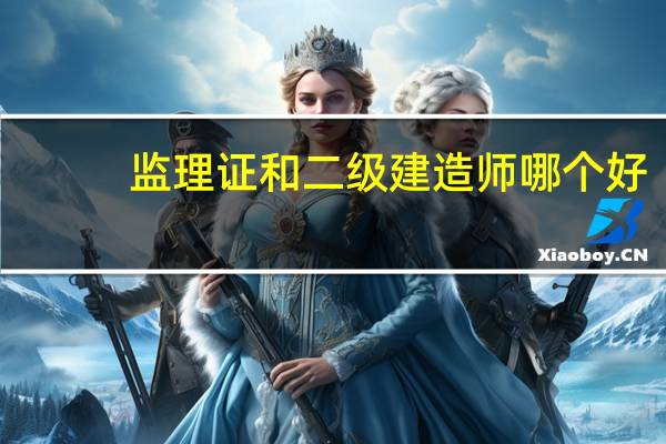 监理证和二级建造师哪个好