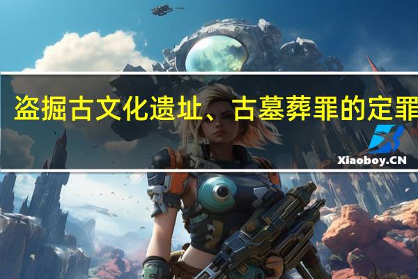 盗掘古文化遗址、古墓葬罪的定罪量刑