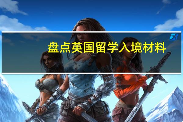 盘点英国留学入境材料