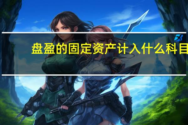 盘盈的固定资产计入什么科目