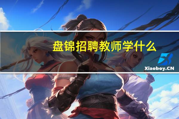 盘锦招聘教师学什么