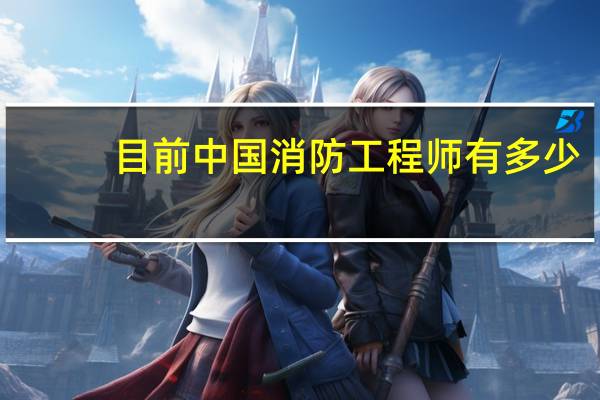 目前中国消防工程师有多少